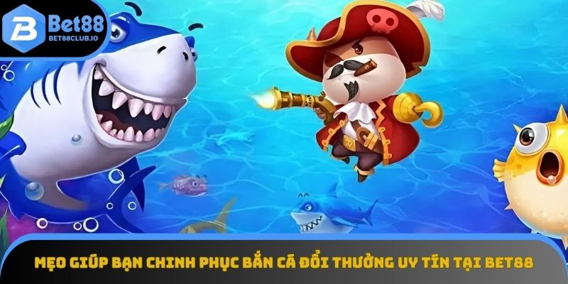 Bí quyết chiến thắng khi chơi bắn cá đổi thưởng uy tín tại Bet88
