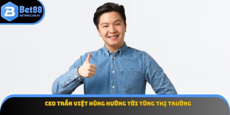 CEO Trần Việt Hùng hướng tới từng thị trường