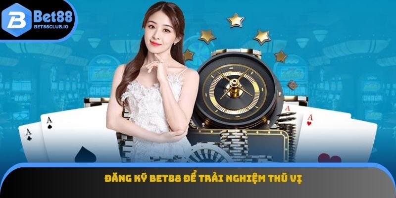 Đăng ký BET88 để trải nghiệm thú vị