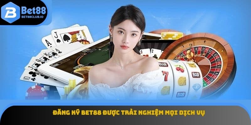 Đăng ký BET88 được trải nghiệm mọi dịch vụ