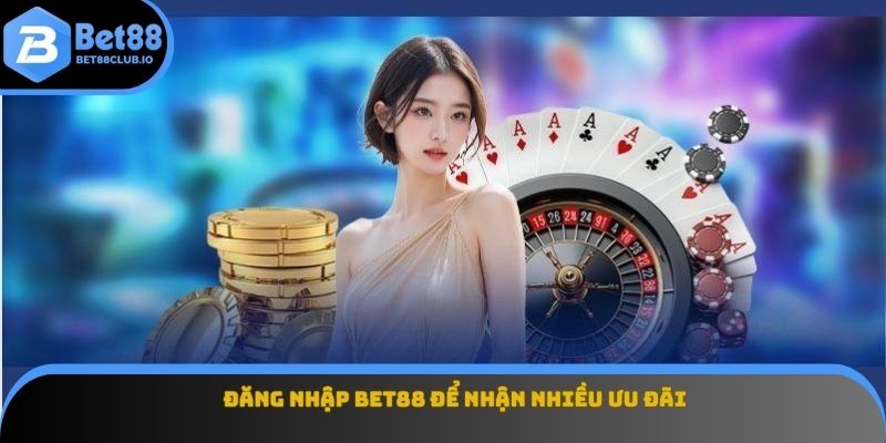 Đăng nhập BET88 để nhận nhiều ưu đãi