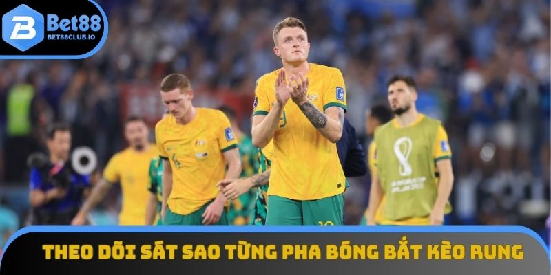 Theo dõi sát sao từng pha bóng để bắt kèo rung