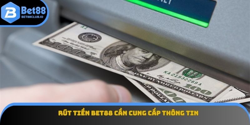 Rút tiền BET88 cần cung cấp thông tin