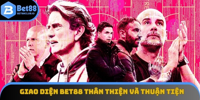 Giao diện BET88 thân thiện và thuận tiện dễ sử dụng